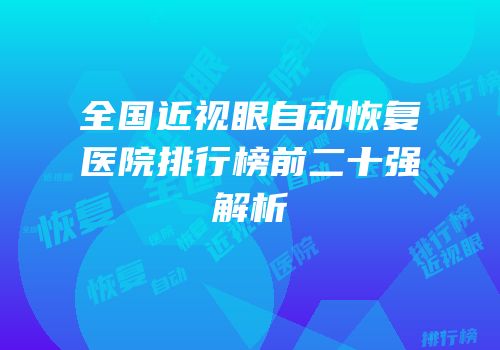 全国近视眼自动恢复医院排行榜前二十强解析