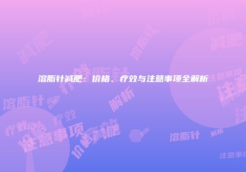 溶脂针减肥：价格、疗效与注意事项全解析