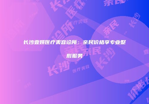 长沙壹妍医疗美容诊所：亲民价格享专业整形服务