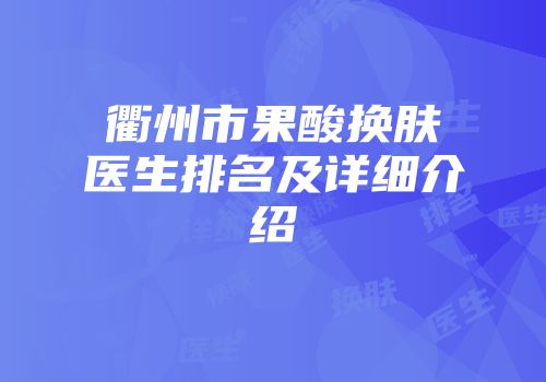 衢州市果酸换肤医生排名及详细介绍