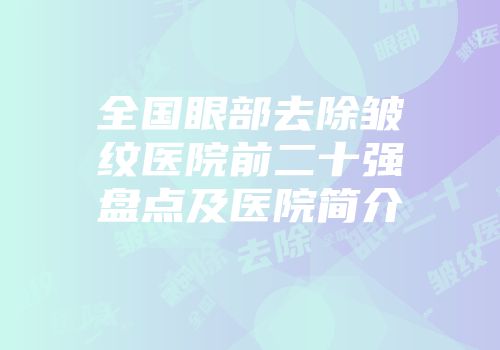 全国眼部去除皱纹医院前二十强盘点及医院简介