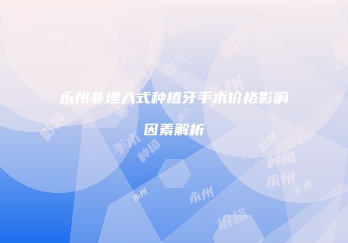 永州非埋入式种植牙手术价格影响因素解析
