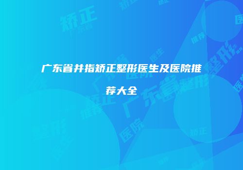 广东省并指矫正整形医生及医院推荐大全