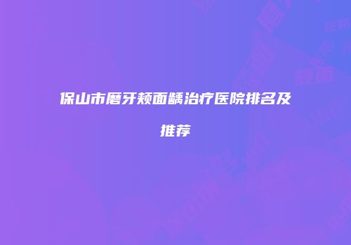 保山市磨牙颊面龋治疗医院排名及推荐