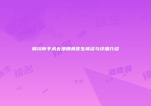 铜川市手术去酒糟鼻医生排名与详细介绍