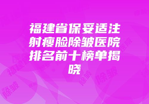 福建省保妥适注射瘦脸除皱医院排名前十榜单揭晓