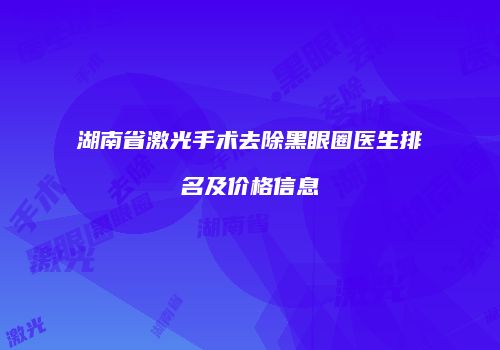 湖南省激光手术去除黑眼圈医生排名及价格信息