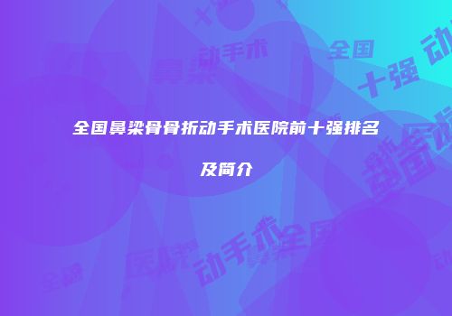 全国鼻梁骨骨折动手术医院前十强排名及简介