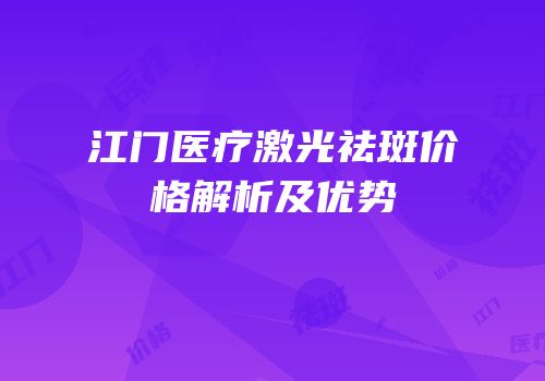 江门医疗激光祛斑价格解析及优势