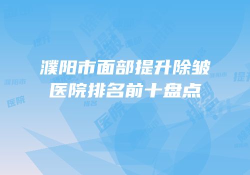 濮阳市面部提升除皱医院排名前十盘点