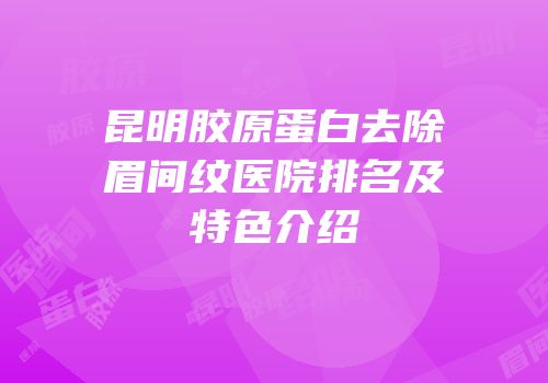 昆明胶原蛋白去除眉间纹医院排名及特色介绍