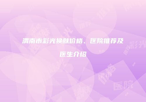 渭南市彩光换肤价格、医院推荐及医生介绍