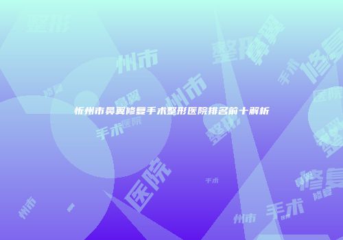 忻州市鼻翼修复手术整形医院排名前十解析