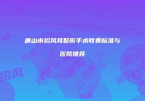 唐山市招风耳整形手术收费标准与医院推荐