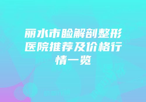丽水市睑解剖整形医院推荐及价格行情一览