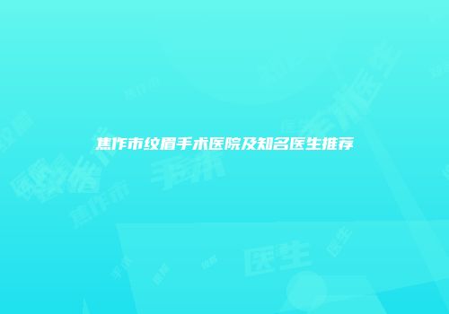焦作市纹眉手术医院及知名医生推荐