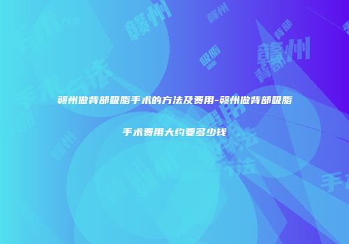 赣州做背部吸脂手术的方法及费用-赣州做背部吸脂手术费用大约要多少钱