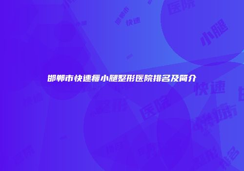 邯郸市快速瘦小腿整形医院排名及简介