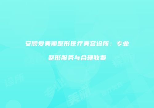 安顺爱美丽整形医疗美容诊所：专业整形服务与合理收费