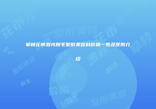 攀枝花市激光脱毛整形美容科价格一览及医院介绍