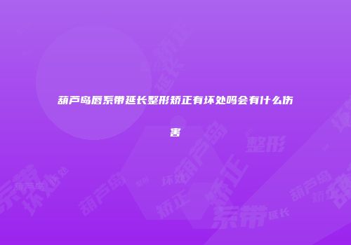 葫芦岛唇系带延长整形矫正有坏处吗会有什么伤害