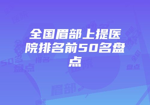 全国眉部上提医院排名前50名盘点