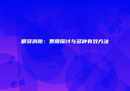 眼袋消除：费用探讨与多种有效方法