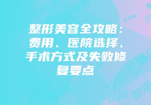 整形美容全攻略：费用、医院选择、手术方式及失败修复要点