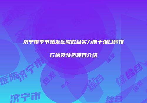 济宁市季节植发医院综合实力前十强口碑排行榜及特色项目介绍