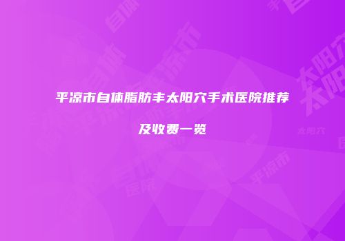平凉市自体脂肪丰太阳穴手术医院推荐及收费一览