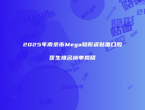 2025年南京市Mega隐形瓷贴面口腔医生排名榜单揭晓