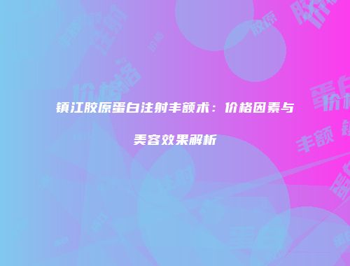 镇江胶原蛋白注射丰额术：价格因素与美容效果解析