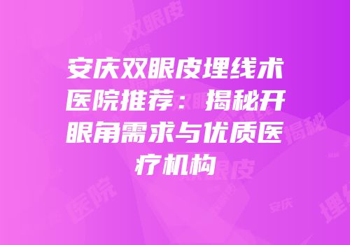 安庆双眼皮埋线术医院推荐：揭秘开眼角需求与优质医疗机构