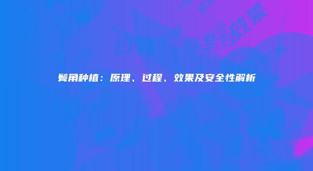 鬓角种植：原理、过程、效果及安全性解析