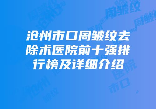 沧州市口周皱纹去除术医院前十强排行榜及详细介绍