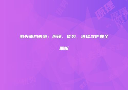 激光美白去皱：原理、优势、选择与护理全解析