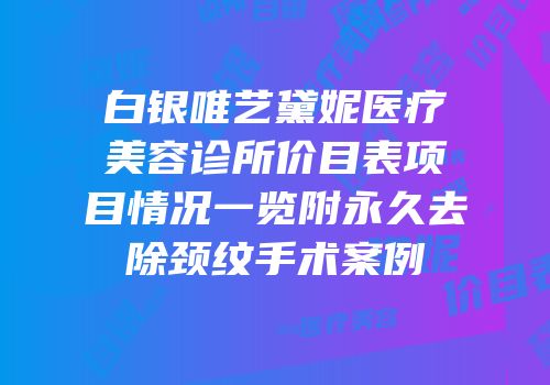 白银唯艺黛妮医疗美容诊所价目表项目情况一览附永久去除颈纹手术案例
