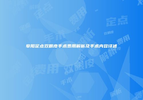 阜阳定点双眼皮手术费用解析及手术内容详述