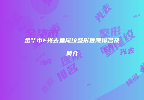 金华市E光去鱼尾纹整形医院排名及简介