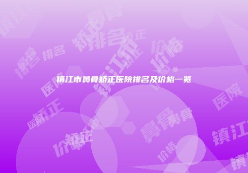 镇江市鼻骨矫正医院排名及价格一览