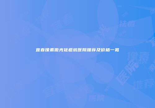 宜春像素激光祛痘坑医院推荐及价格一览