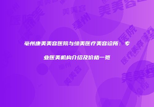 亳州康美美容医院与缔美医疗美容诊所：专业医美机构介绍及价格一览