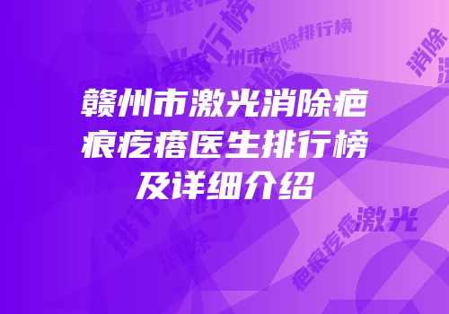 赣州市激光消除疤痕疙瘩医生排行榜及详细介绍