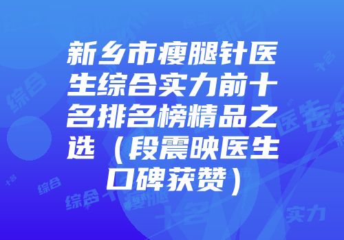 新乡市瘦腿针医生综合实力前十名排名榜精品之选（段震映医生口碑获赞）