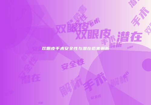 双眼皮手术安全性与潜在危害解析