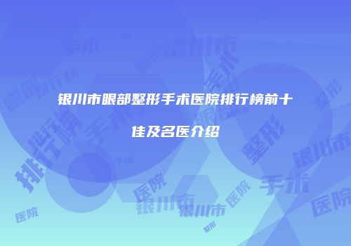 银川市眼部整形手术医院排行榜前十佳及名医介绍