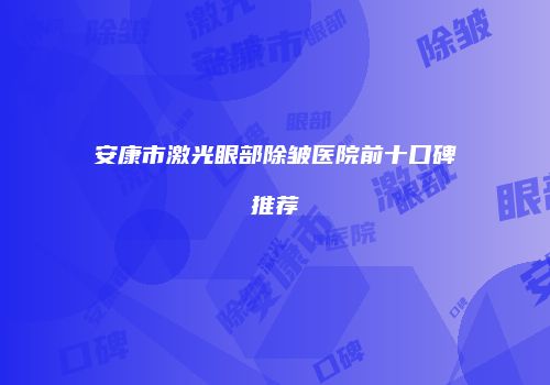 安康市激光眼部除皱医院前十口碑推荐