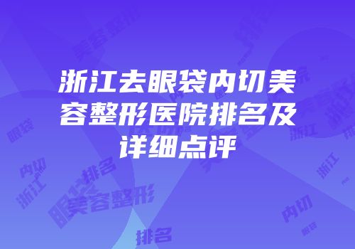 浙江去眼袋内切美容整形医院排名及详细点评