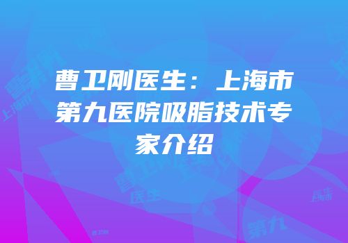 曹卫刚医生：上海市第九医院吸脂技术专家介绍