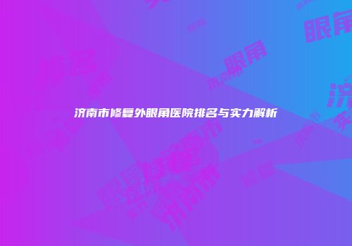 济南市修复外眼角医院排名与实力解析